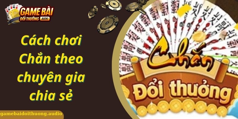 Khám Phá Cách Chơi Chắn Thú Vị Không Phải Ai Cũng Biết