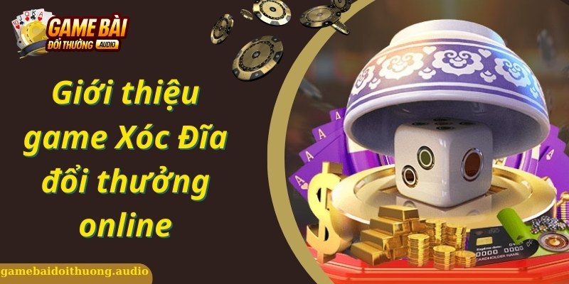 Tìm hiểu cách chơi game xóc đĩa đổi thưởng online