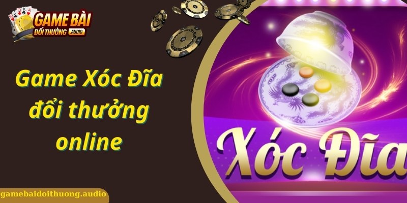 Game Xóc Đĩa Đổi Thưởng Online Và Cách Chơi Cần Nắm Rõ
