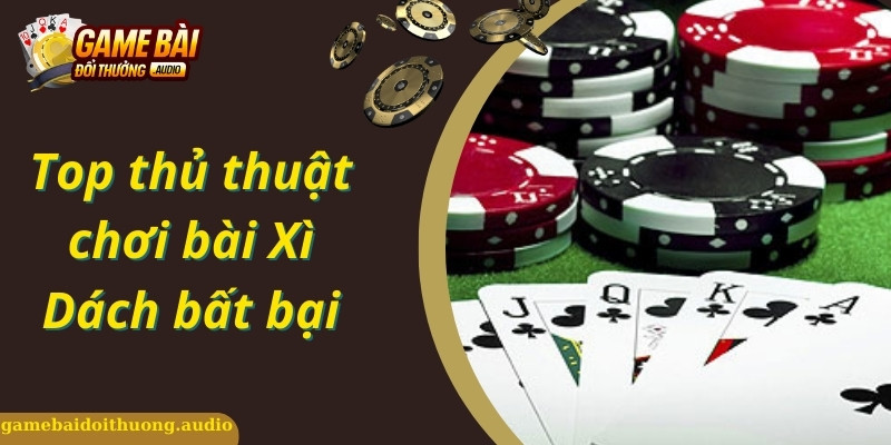 Thủ thuật chơi bài Xì Dách bất bại
